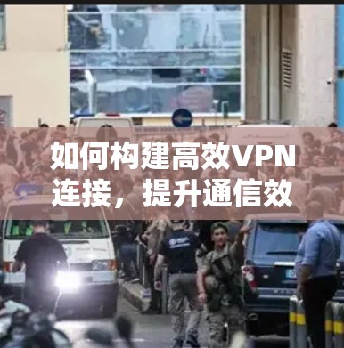 如何构建高效VPN连接,提升通信效率