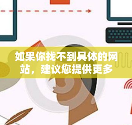 如果你找不到具体的网站,建议您提供更多细节,以便我们更好地帮助您