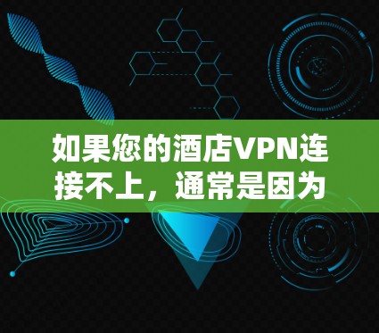 如果您的酒店VPN连接不上,通常是因为网络连接不稳定、VPN服务器问题、路由器或手机网络问题,或者VPN设备本身存在故障。以下是一些建议,帮助您解决问题