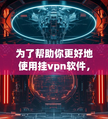 为了帮助你更好地使用挂vpn软件,以下是一些步骤和建议