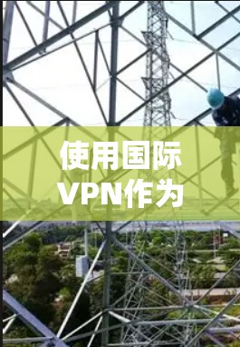 使用国际VPN作为个人用户是一个合规且安全的选择,可以帮助你访问全球范围内的内容。以下是一个详细指南,帮助你顺利使用国际VPN