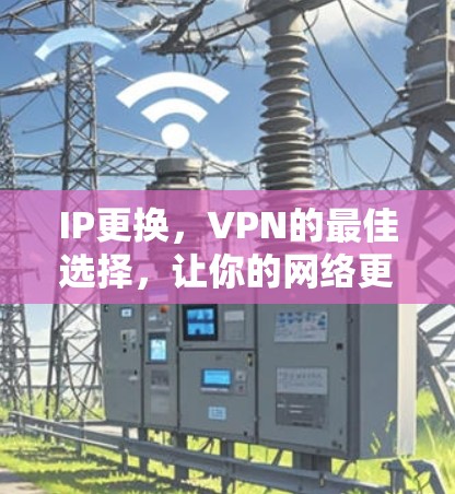 IP更换，VPN的最佳选择，让你的网络更高效更安全