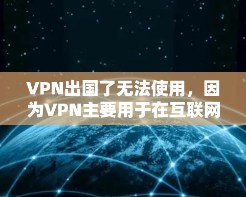 VPN出国了无法使用,因为VPN主要用于在互联网上进行VPN服务,而不是用于实际的出国旅行。以下是一些详细的解释