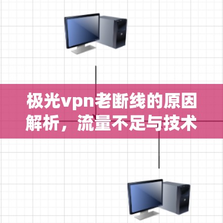 极光vpn老断线的原因解析,流量不足与技术问题并存