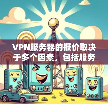 VPN服务器的报价取决于多个因素，包括服务器配置、硬件价格、网络连接费用、服务器容量以及网络连接的费用。以下是一些关键因素和估算方法