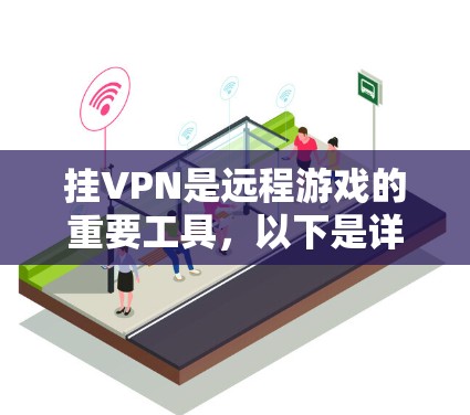 挂VPN是远程游戏的重要工具,以下是详细的步骤指南