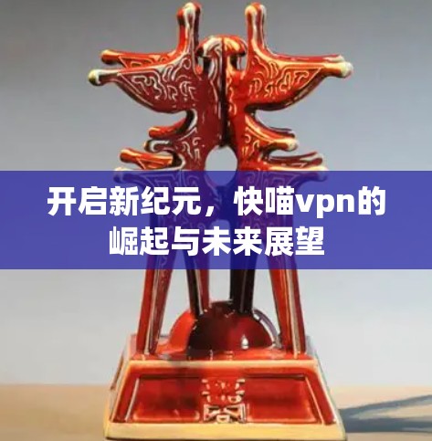 开启新纪元，快喵vpn的崛起与未来展望