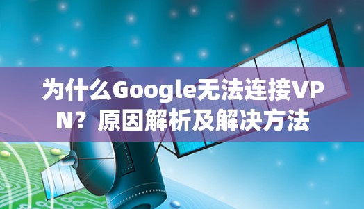 为什么Google无法连接VPN？原因解析及解决方法