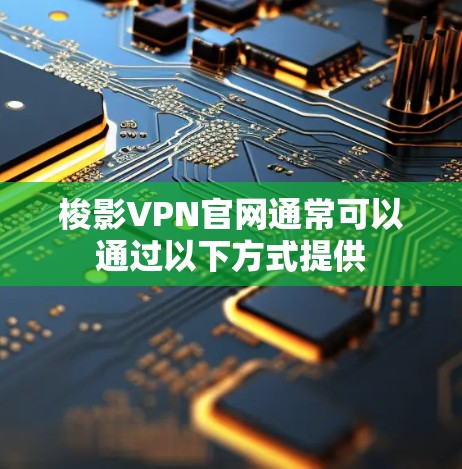 梭影VPN官网通常可以通过以下方式提供