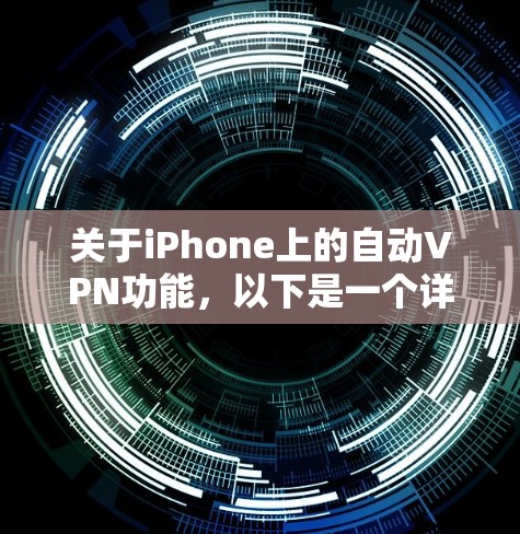 关于iPhone上的自动VPN功能，以下是一个详细的步骤指南，帮助您理解和使用该功能