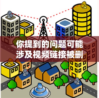 你提到的问题可能涉及视频链接被删除，这可能影响你的视频播放体验。以下是逐步的解决方案