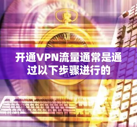开通VPN流量通常是通过以下步骤进行的