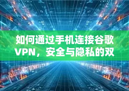 如何通过手机连接谷歌VPN，安全与隐私的双重保障