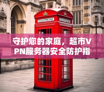 守护您的家庭，超市VPN服务器安全防护指南