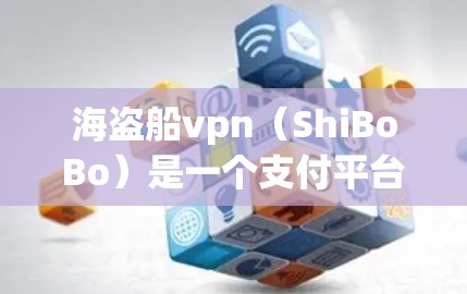 海盗船vpn(ShiBoBo)是一个支付平台,提供多种支付方式,包括订阅、会员和账号认证等。以下是购买海盗船vpn的步骤说明