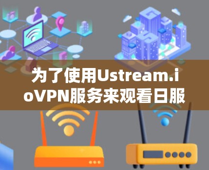 为了使用Ustream.ioVPN服务来观看日服游戏,您可以按照以下步骤进行操作
