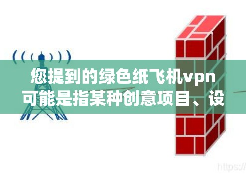 您提到的绿色纸飞机vpn可能是指某种创意项目、设计或产品。以下是一些可能的解释和建议