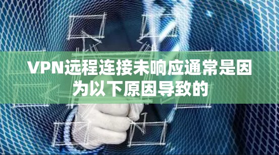 VPN远程连接未响应通常是因为以下原因导致的