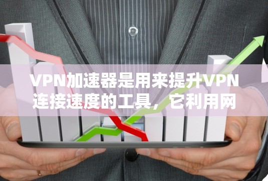 VPN加速器是用来提升VPN连接速度的工具，它利用网络资源加快连接速度，防止因延迟导致的问题。以下是使用VPN加速器的操作步骤和一些推荐