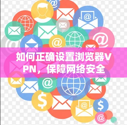 如何正确设置浏览器VPN,保障网络安全