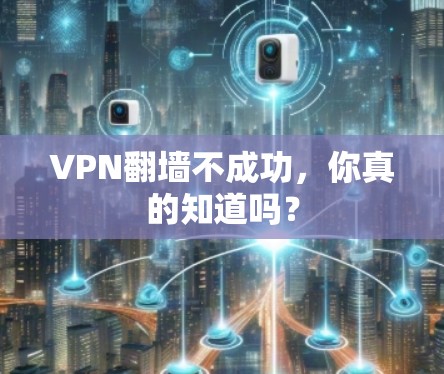 VPN翻墙不成功,你真的知道吗?