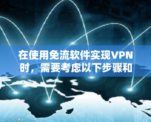 在使用免流软件实现VPN时,需要考虑以下步骤和注意事项