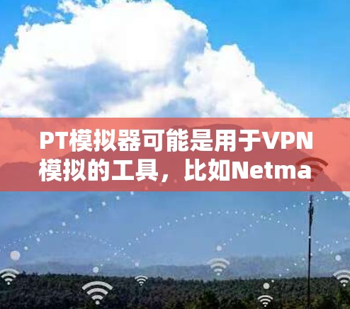 PT模拟器可能是用于VPN模拟的工具,比如Netmask、Rcma等。以下是一些关于PT模拟器VPN的常见问题和解答