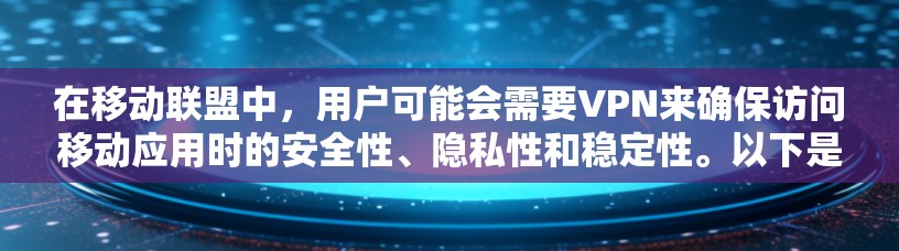 在移动联盟中,用户可能会需要VPN来确保访问移动应用时的安全性、隐私性和稳定性。以下是一些他们可能需要VPN的相关信息和建议 在移动联盟中,用户可能会需要VPN来确保访问移动应用时的安全性、隐私性和稳定性。以下是一些他们可能需要VPN的相关信息和建议