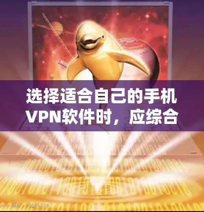 选择适合自己的手机VPN软件时，应综合考虑以下几个关键因素