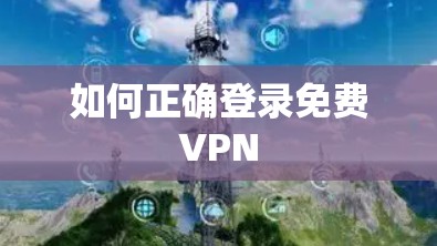 如何正确登录免费VPN