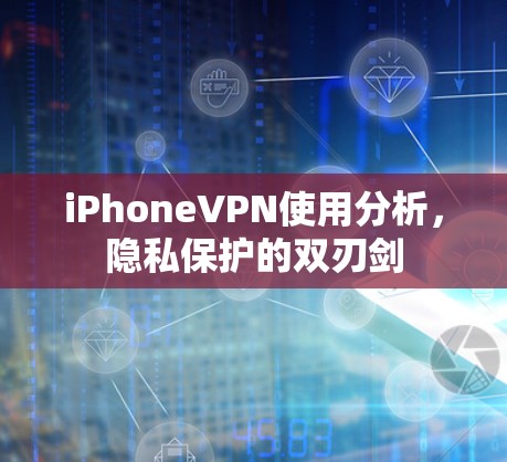 iPhoneVPN使用分析，隐私保护的双刃剑