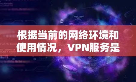 根据当前的网络环境和使用情况，VPN服务是广泛使用的，但并非所有用户都会被禁。以下是关于这种情况的详细分析