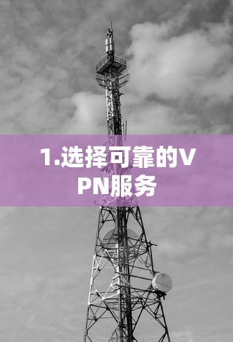 1.选择可靠的VPN服务
