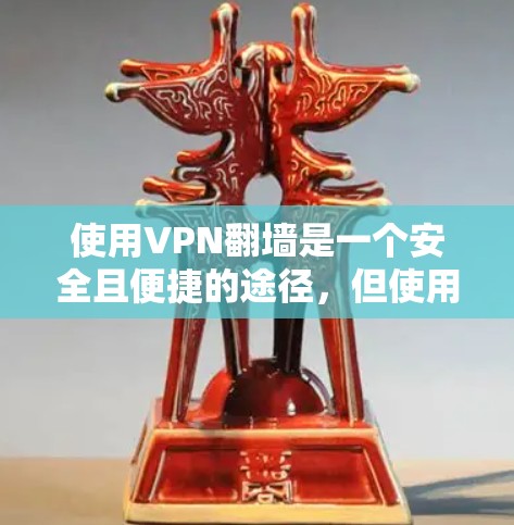 使用VPN翻墙是一个安全且便捷的途径，但使用前需谨慎，确保您的网络环境良好。以下是一步步的指南，帮助您顺利使用VPN翻墙