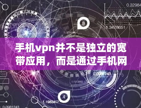 手机vpn并不是独立的宽带应用，而是通过手机网络实现的虚拟网络连接工具。以下是关于手机vpn的详细说明