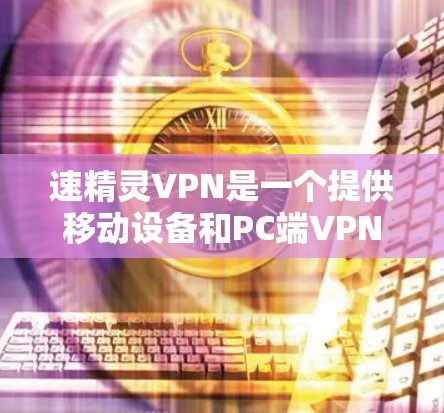 速精灵VPN是一个提供移动设备和PC端VPN服务的平台,主要面向用户提供多设备访问、缓存管理等功能。以下是关于其官网的信息