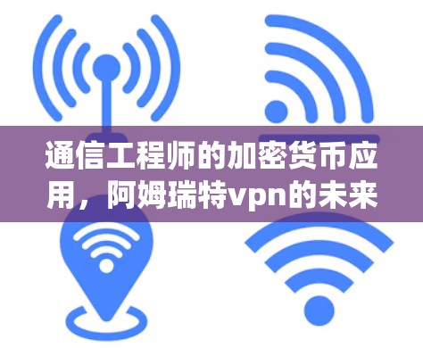 通信工程师的加密货币应用，阿姆瑞特vpn的未来