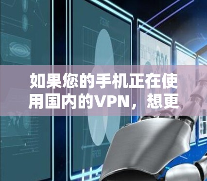如果您的手机正在使用国内的VPN，想更换成国外的VPN，您可以考虑以下步骤