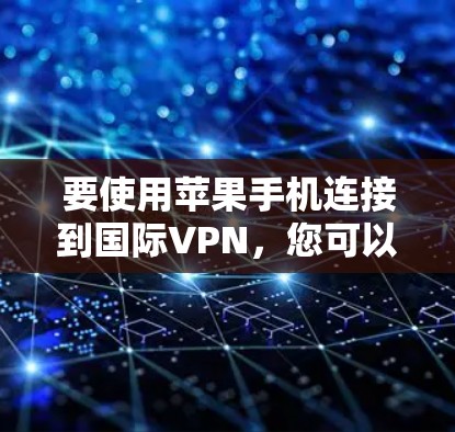 要使用苹果手机连接到国际VPN,您可以按照以下步骤进行操作 要使用苹果手机连接到国际VPN,您可以按照以下步骤进行操作