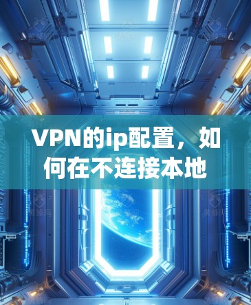 VPN的ip配置,如何在不连接本地网络的情况下访问外部互联网 VPN的ip配置,如何在不连接本地网络的情况下访问外部互联网