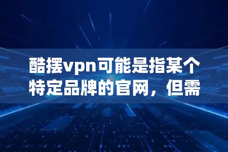 酷摆vpn可能是指某个特定品牌的官网，但需要更多上下文来确定具体指的是什么。如果你能提供更多信息，比如是手机品牌、服装品牌还是其他产品，我可以帮助你查找相关官网信息