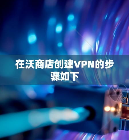 在沃商店创建VPN的步骤如下