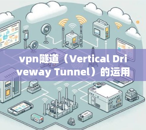 vpn隧道(Vertical Driveway Tunnel)的运用场景广泛,主要应用于高层建筑的安全通道、物流和工业用途。以下是详细的应用场景 vpn隧道(Vertical Driveway Tunnel)的运用场景广泛,主要应用于高层建筑的安全通道、物流和工业用途。以下是详细的应用场景