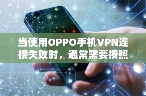 当使用OPPO手机VPN连接失败时,通常需要按照以下步骤进行排查和解决 当使用OPPO手机VPN连接失败时,通常需要按照以下步骤进行排查和解决