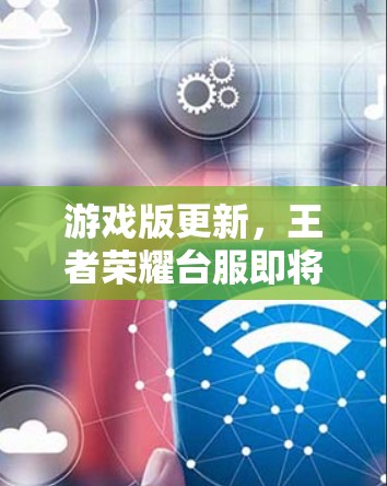 游戏版更新,王者荣耀台服即将推出新功能,玩家反应如何? 游戏版更新,王者荣耀台服即将推出新功能,玩家反应如何?