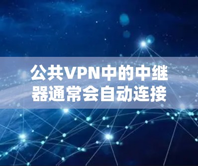 公共VPN中的中继器通常会自动连接到特定的服务器，这可能与中继器的配置有关。以下是逐步的解决方案