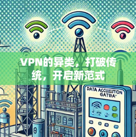 VPN的异类,打破传统,开启新范式
