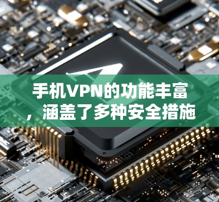 手机VPN的功能丰富,涵盖了多种安全措施,旨在保护用户的信息和数据。以下是对这些功能的详细总结