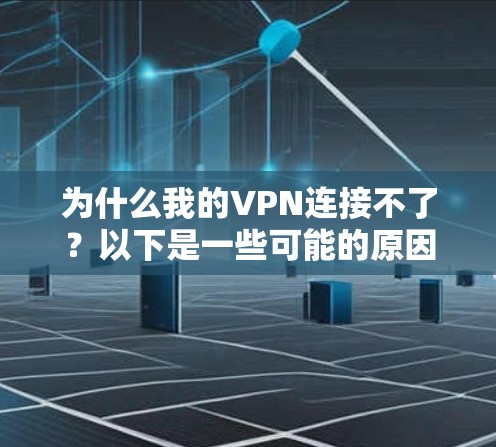 为什么我的VPN连接不了？以下是一些可能的原因及解决方案