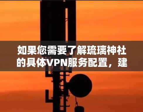 如果您需要了解琉璃神社的具体VPN服务配置，建议您参考琉璃神社的官方文档或联系其客服渠道获取最新信息